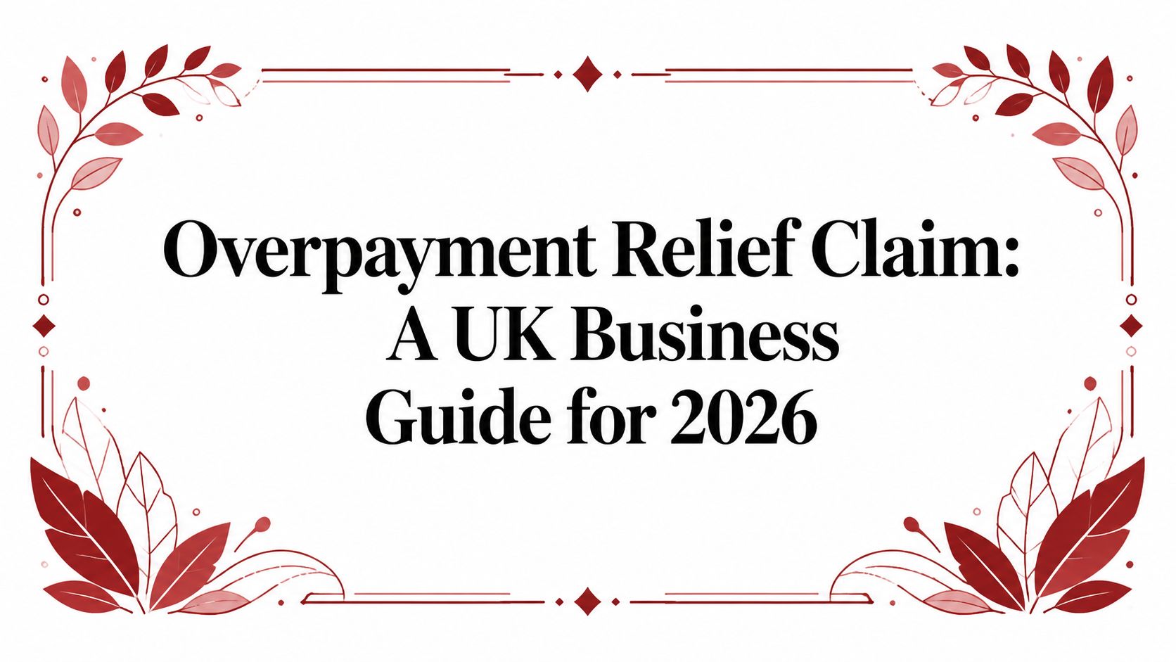 Overpayment Relief Claim: A UK Business Guide for 2026